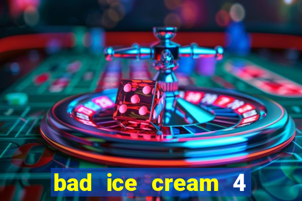 bad ice cream 4 click jogos